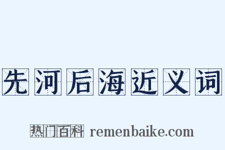 先河后海近义词是什么意思的图片